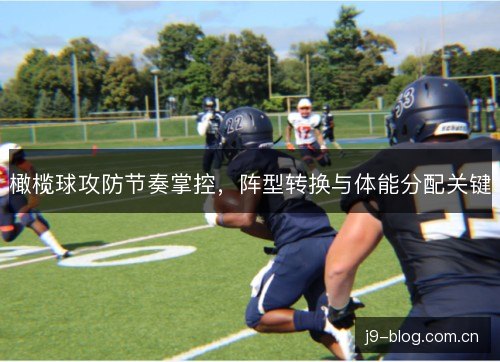 橄榄球攻防节奏掌控，阵型转换与体能分配关键