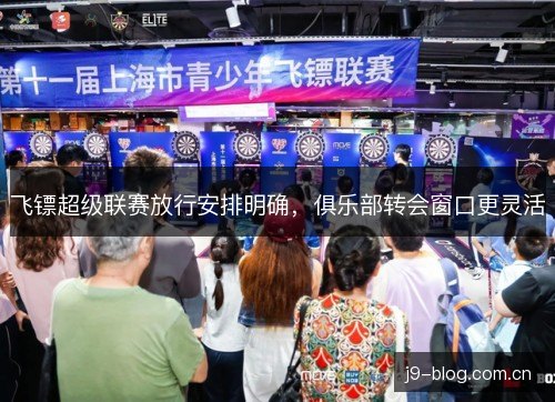 飞镖超级联赛放行安排明确，俱乐部转会窗口更灵活