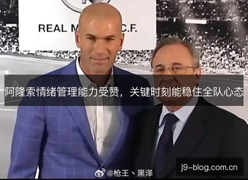 阿隆索情绪管理能力受赞,关键时刻能稳住全队心态 阿隆索情绪管理能力受赞,关键时刻能稳住全队心态