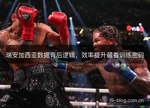 瑞安加西亚数据背后逻辑，效率提升藏着训练密码