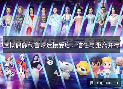 虚拟偶像代言球迷接受度:信任与距离并存 虚拟偶像代言球迷接受度:信任与距离并存